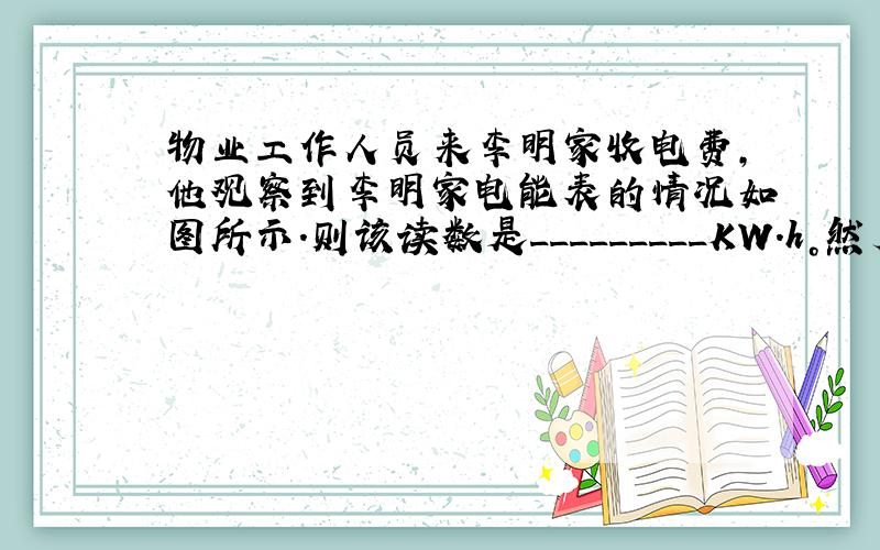 物业工作人员来李明家收电费，他观察到李明家电能表的情况如图所示．则该读数是_________KW.h。然后从记录本上查出