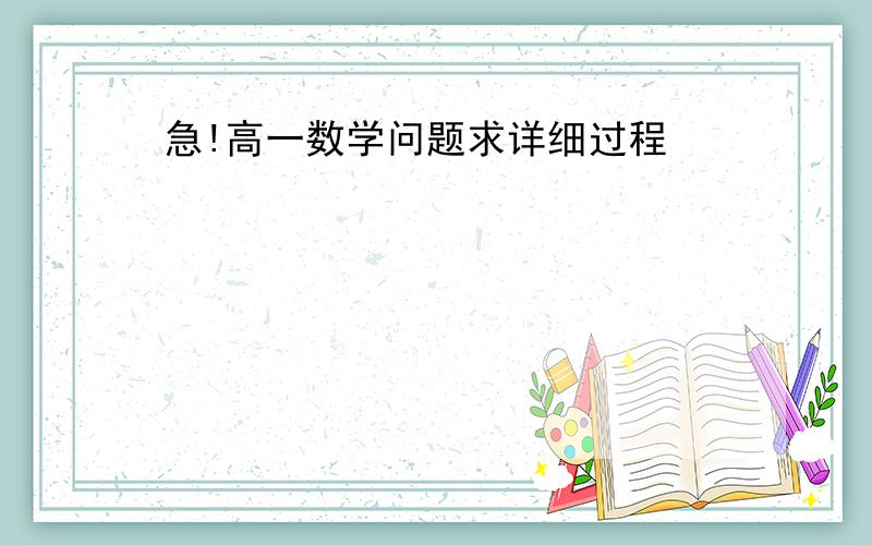 急!高一数学问题求详细过程