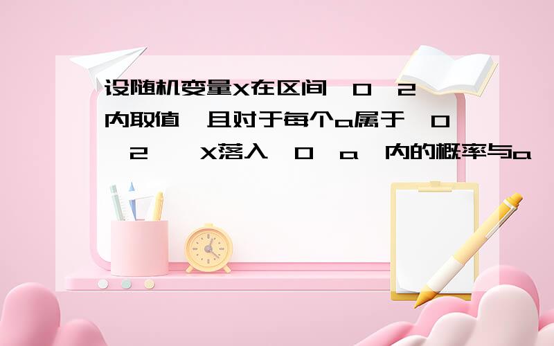 设随机变量X在区间【0,2】内取值,且对于每个a属于【0,2】,X落入【0,a】内的概率与a^2成正比.