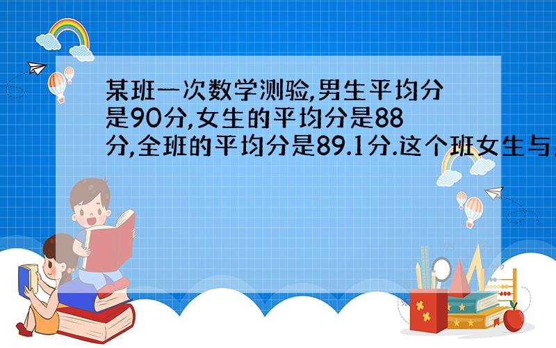 某班一次数学测验,男生平均分是90分,女生的平均分是88分,全班的平均分是89.1分.这个班女生与男生人数的最简整数比是