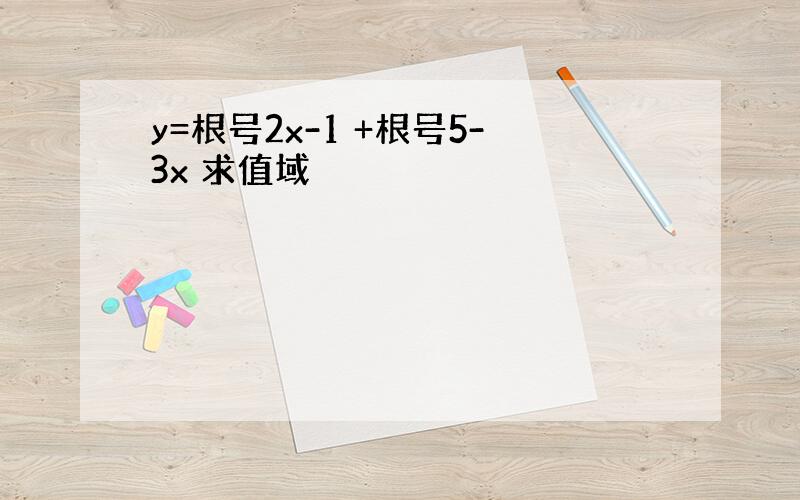 y=根号2x-1 +根号5-3x 求值域