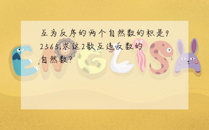 互为反序的两个自然数的积是92565,求这2歌互违反数的自然数?