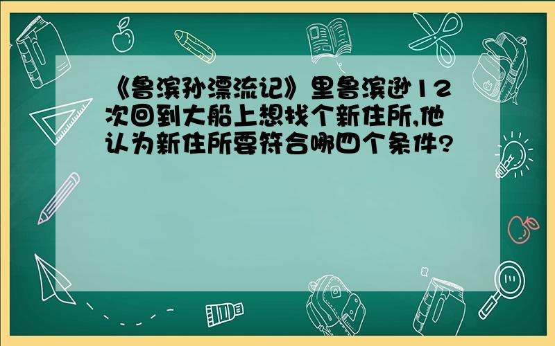 《鲁滨孙漂流记》里鲁滨逊12次回到大船上想找个新住所,他认为新住所要符合哪四个条件?