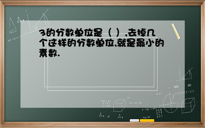 3的分数单位是（ ）,去掉几个这样的分数单位,就是最小的素数.