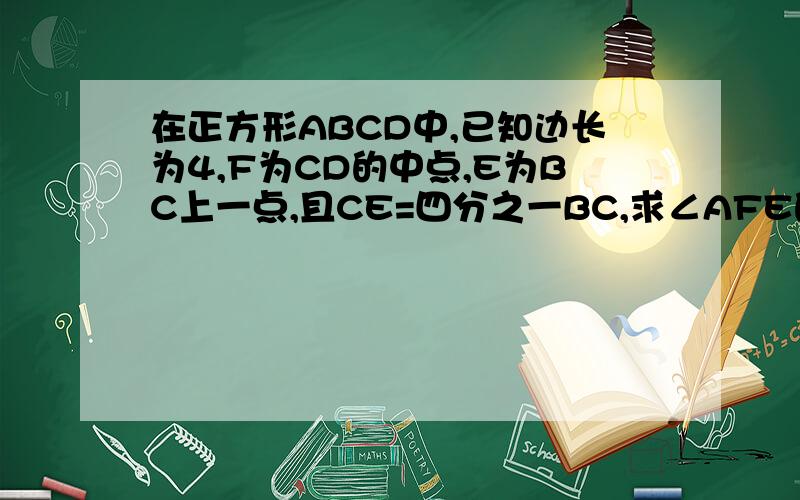 在正方形ABCD中,已知边长为4,F为CD的中点,E为BC上一点,且CE=四分之一BC,求∠AFE的度数