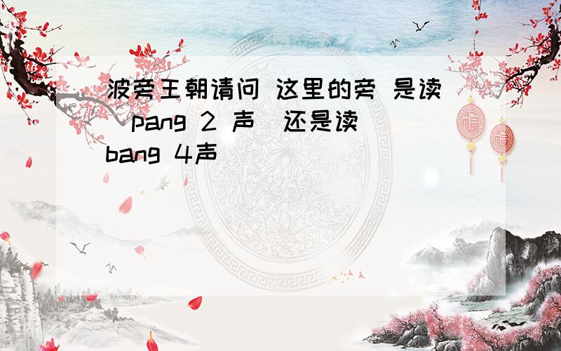 波旁王朝请问 这里的旁 是读（pang 2 声）还是读（bang 4声）