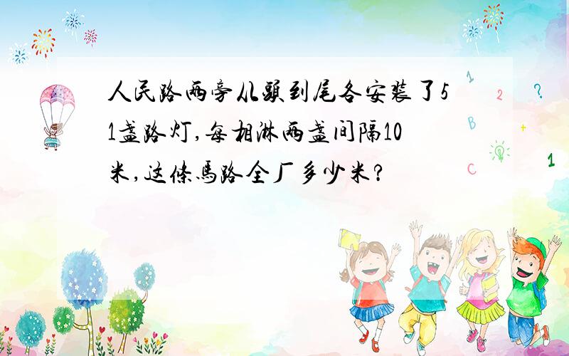 人民路两旁从头到尾各安装了51盏路灯,每相淋两盏间隔10米,这条马路全厂多少米?