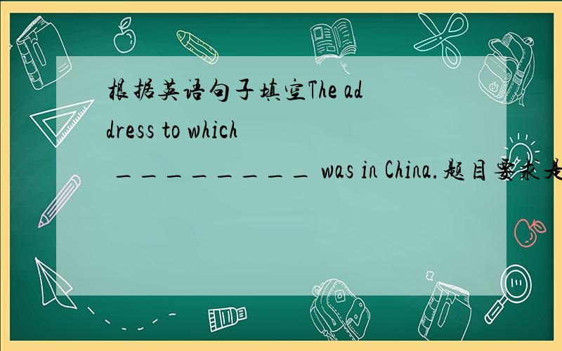 根据英语句子填空The address to which ________ was in China.题目要求是在横线处