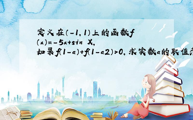 定义在（-1，1）上的函数f（x）=-5x+sin X，如果f（1-a）+f（1-a2）＞0，求实数a的取值范围。