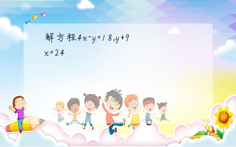 解方程4x-y=18,y+9x=24