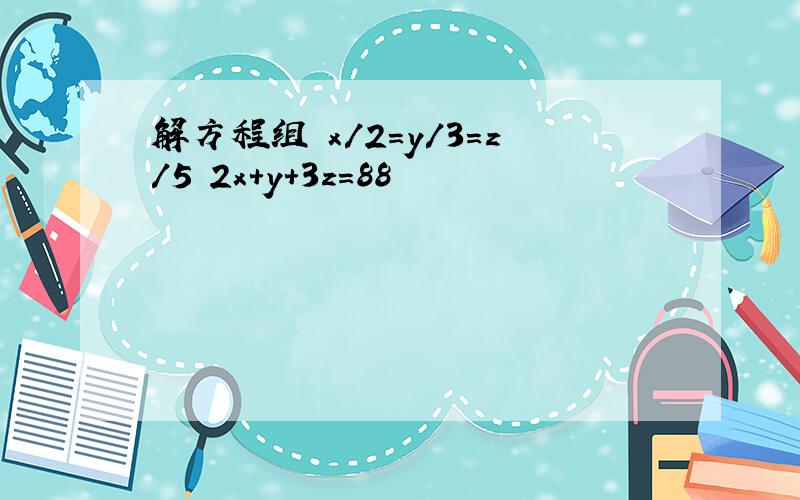 解方程组 x/2=y/3=z/5 2x+y+3z=88