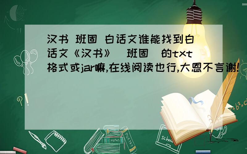 汉书 班固 白话文谁能找到白话文《汉书》（班固）的txt格式或jar嘛,在线阅读也行,大恩不言谢!