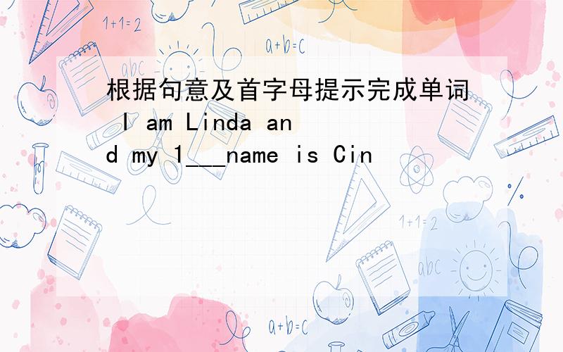 根据句意及首字母提示完成单词 I am Linda and my 1___name is Cin