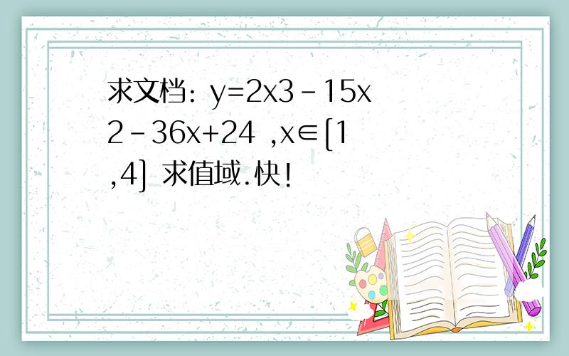 求文档: y=2x3-15x2-36x+24 ,x∈[1,4] 求值域.快!