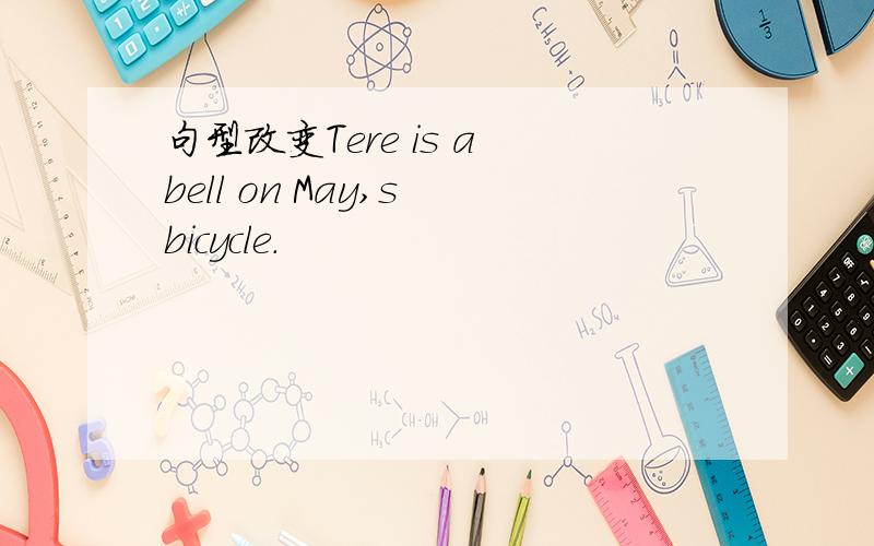 句型改变Tere is a bell on May,s bicycle.