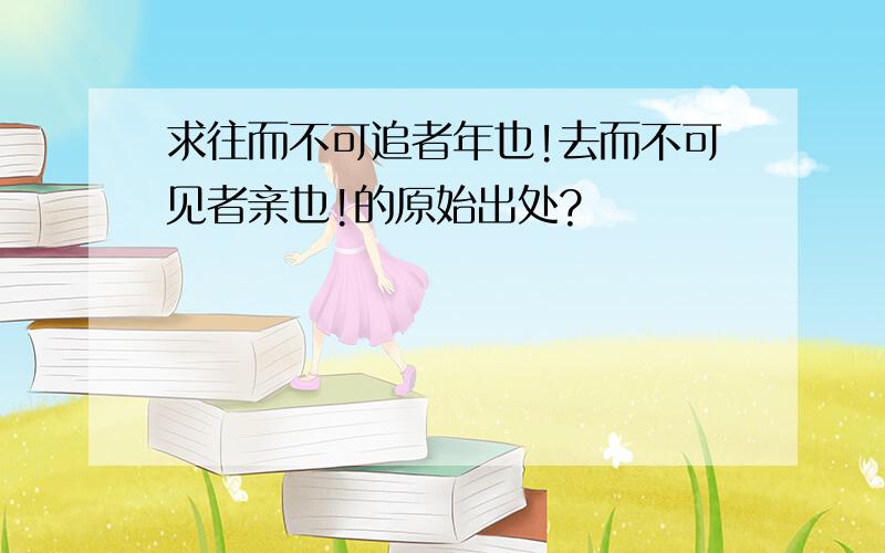 求往而不可追者年也!去而不可见者亲也!的原始出处?