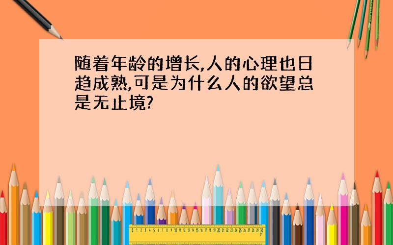 随着年龄的增长,人的心理也日趋成熟,可是为什么人的欲望总是无止境?