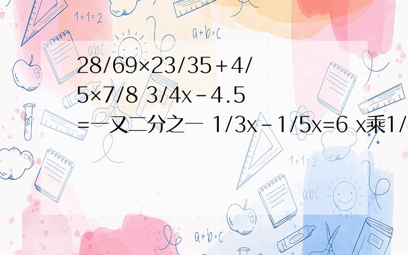 28/69×23/35＋4/5×7/8 3/4x-4.5=一又二分之一 1/3x-1/5x=6 x乘1/3乘4/5=8