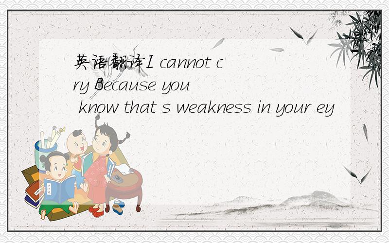 英语翻译I cannot cry Because you know that s weakness in your ey