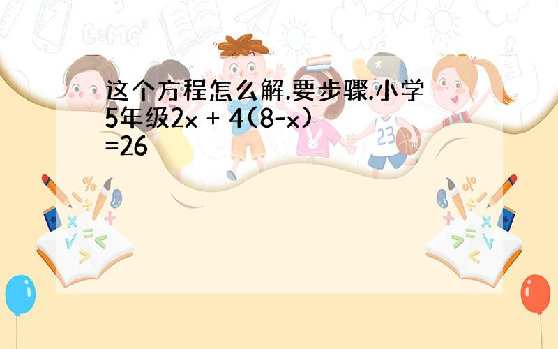 这个方程怎么解.要步骤.小学5年级2x + 4(8-x)=26