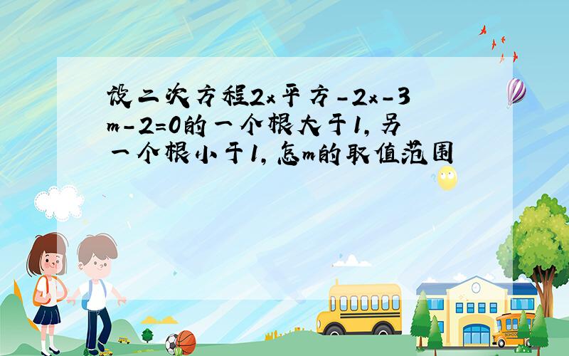 设二次方程2x平方-2x-3m-2=0的一个根大于1,另一个根小于1,怎m的取值范围