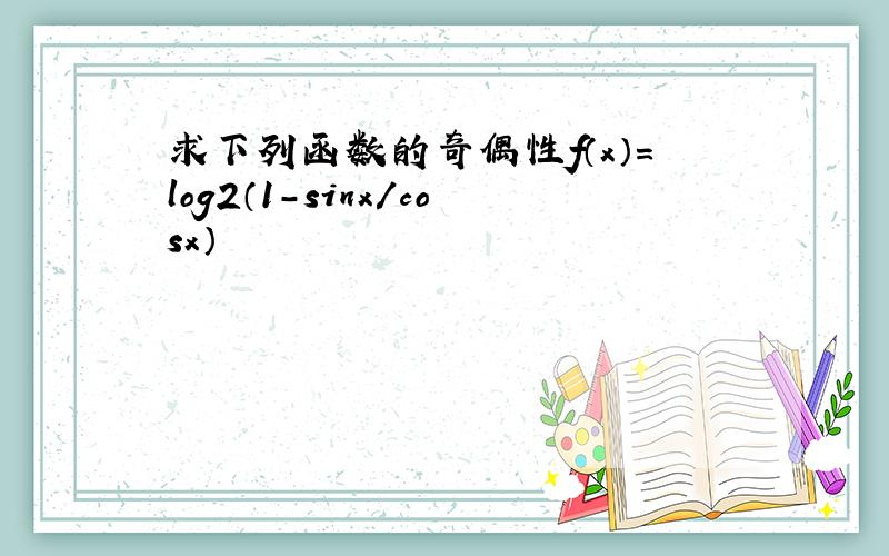 求下列函数的奇偶性f（x）＝log2（1－sinx／cosx）