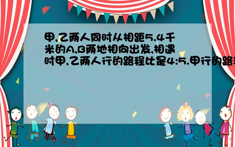 甲,乙两人同时从相距5.4千米的A,B两地相向出发,相遇时甲,乙两人行的路程比是4:5.甲行的路程占全长的几分之