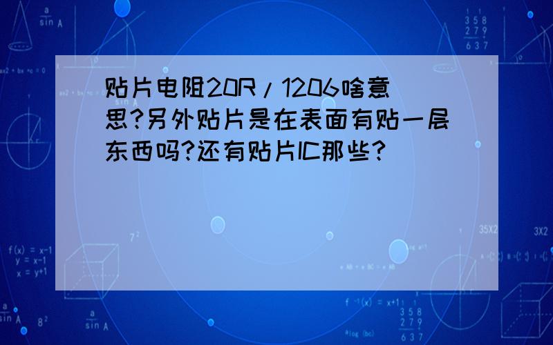 贴片电阻20R/1206啥意思?另外贴片是在表面有贴一层东西吗?还有贴片IC那些?