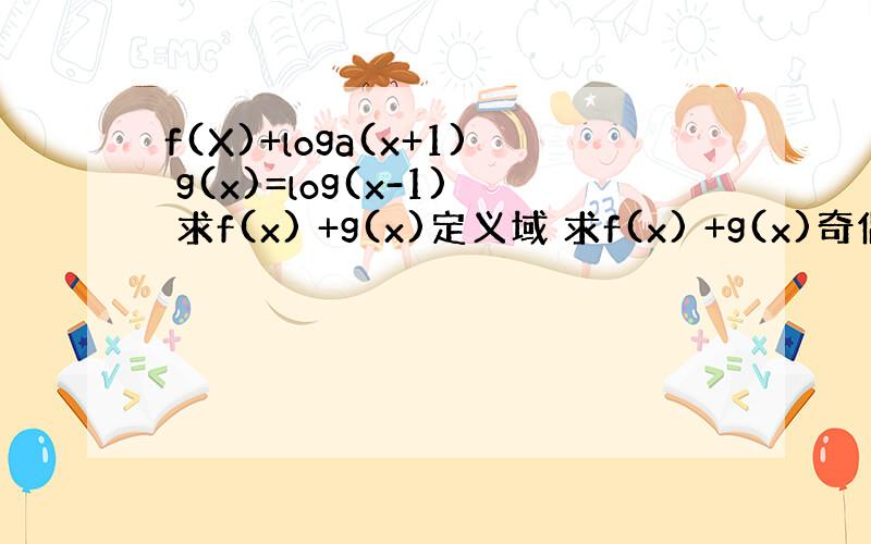 f(X)+loga(x+1) g(x)=log(x-1) 求f(x) +g(x)定义域 求f(x) +g(x)奇偶性 解