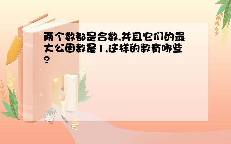 两个数都是合数,并且它们的最大公因数是1,这样的数有哪些?