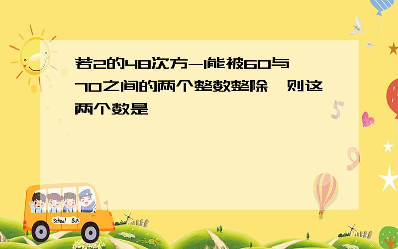 若2的48次方-1能被60与70之间的两个整数整除,则这两个数是