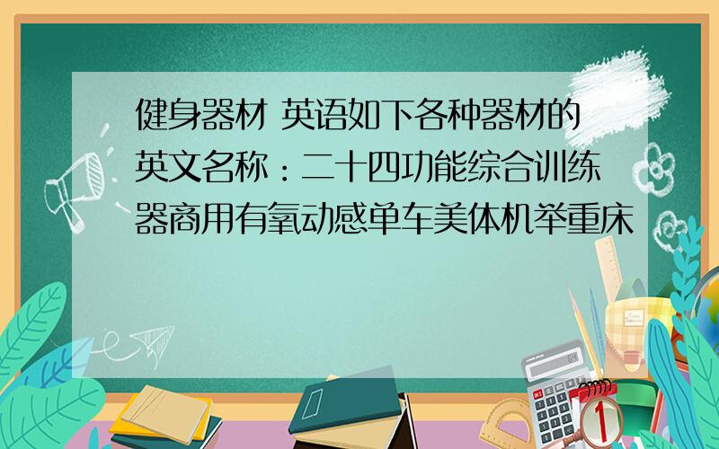 健身器材 英语如下各种器材的英文名称：二十四功能综合训练器商用有氧动感单车美体机举重床