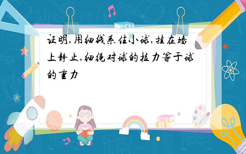 证明,用细线系住小球,挂在墙上静止,细绳对球的拉力等于球的重力