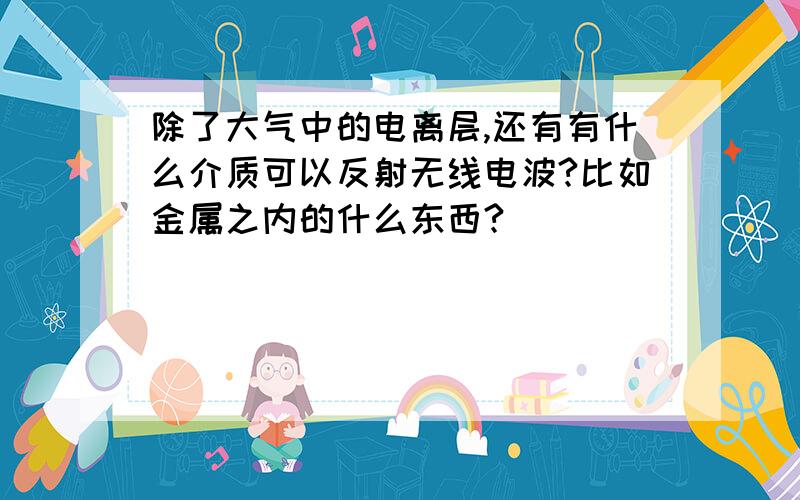 除了大气中的电离层,还有有什么介质可以反射无线电波?比如金属之内的什么东西?