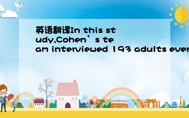 英语翻译In this study,Cohen’s team interviewed 193 adults every