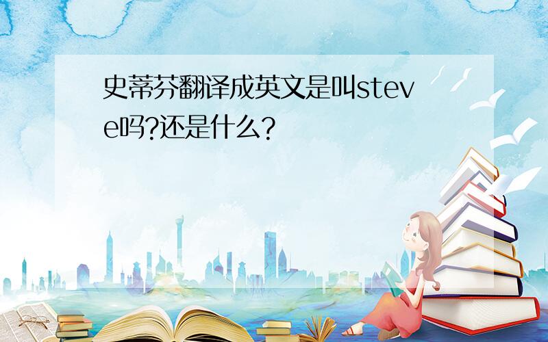 史蒂芬翻译成英文是叫steve吗?还是什么?