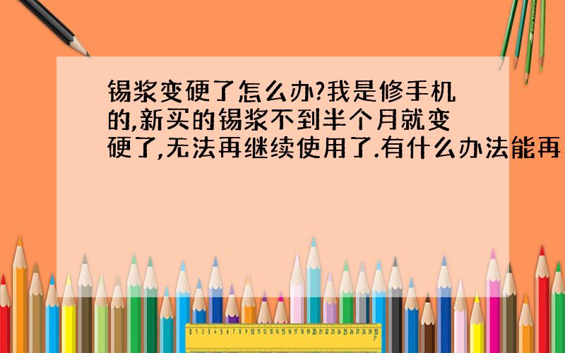 锡浆变硬了怎么办?我是修手机的,新买的锡浆不到半个月就变硬了,无法再继续使用了.有什么办法能再利用吗?