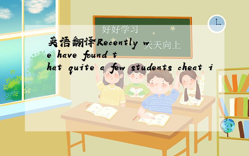 英语翻译Recently we have found that quite a few students cheat i