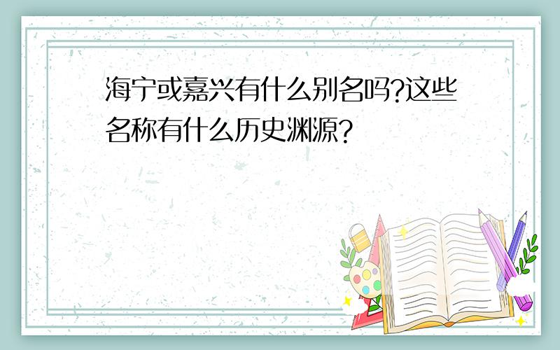 海宁或嘉兴有什么别名吗?这些名称有什么历史渊源?