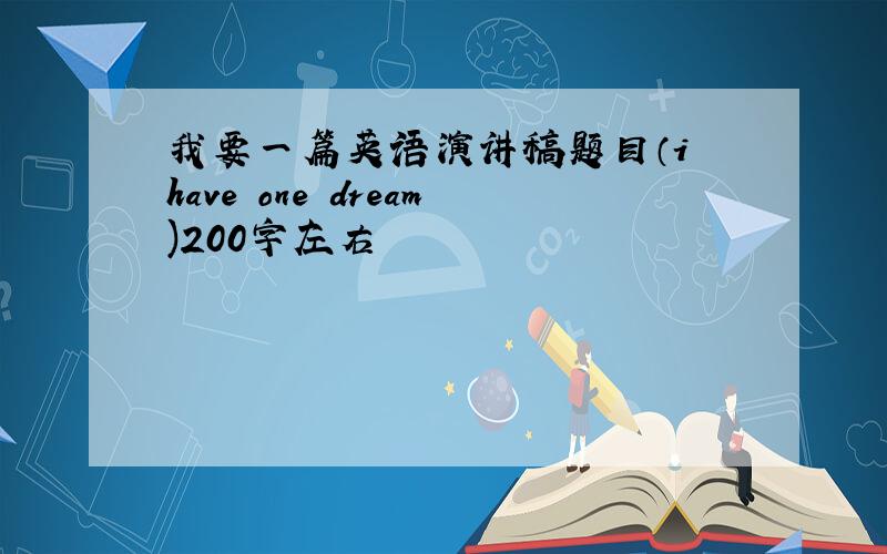 我要一篇英语演讲稿题目（i have one dream)200字左右