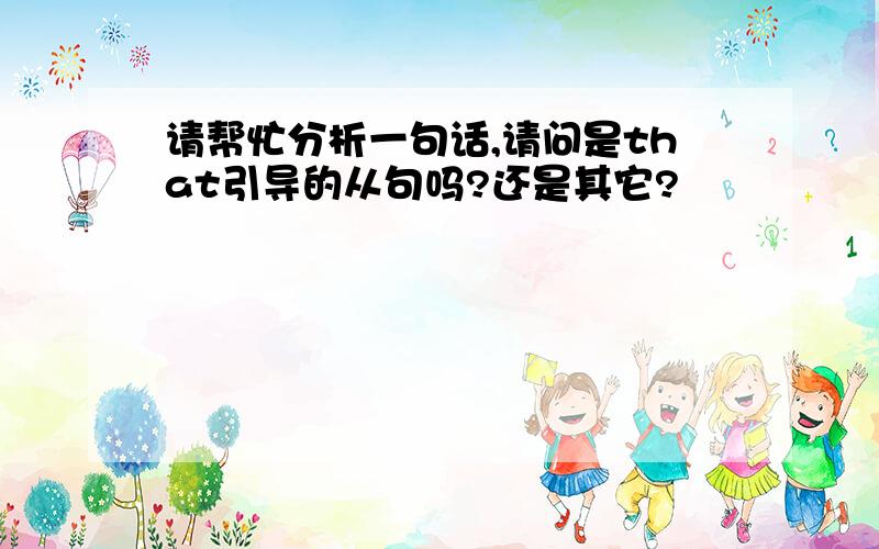 请帮忙分析一句话,请问是that引导的从句吗?还是其它?