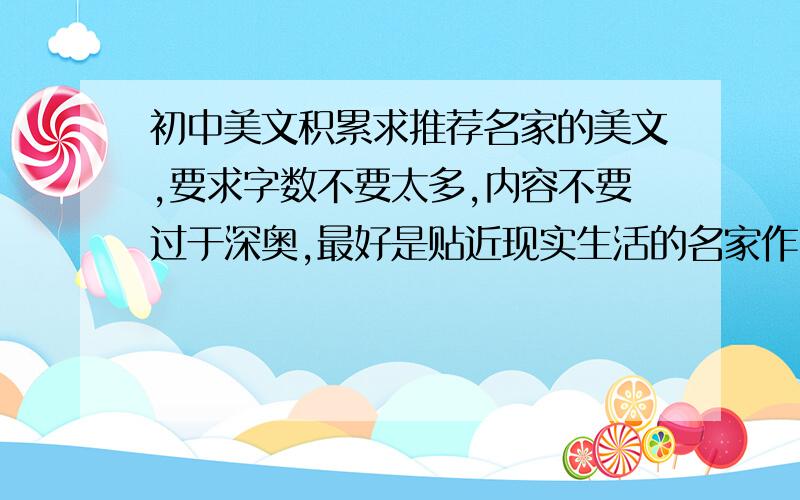 初中美文积累求推荐名家的美文,要求字数不要太多,内容不要过于深奥,最好是贴近现实生活的名家作品