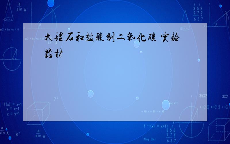 大理石和盐酸制二氧化碳 实验器材