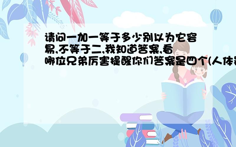 请问一加一等于多少别以为它容易,不等于二,我知道答案,看哪位兄弟厉害提醒你们答案是四个(人体器官某一种)组成地