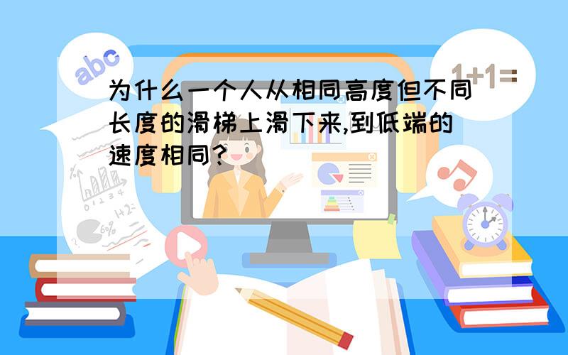 为什么一个人从相同高度但不同长度的滑梯上滑下来,到低端的速度相同?