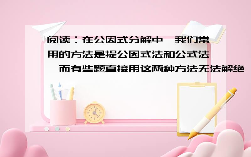 阅读：在公因式分解中,我们常用的方法是提公因式法和公式法,而有些题直接用这两种方法无法解绝