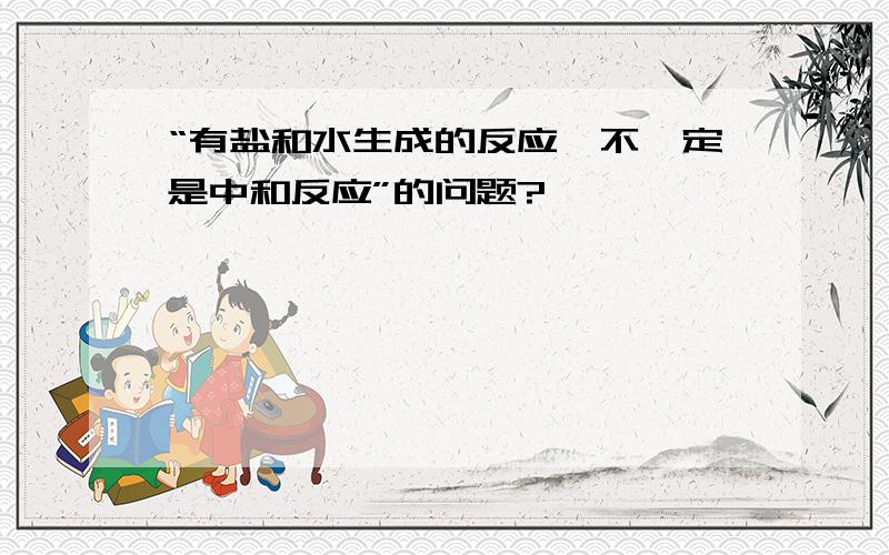 “有盐和水生成的反应,不一定是中和反应”的问题?