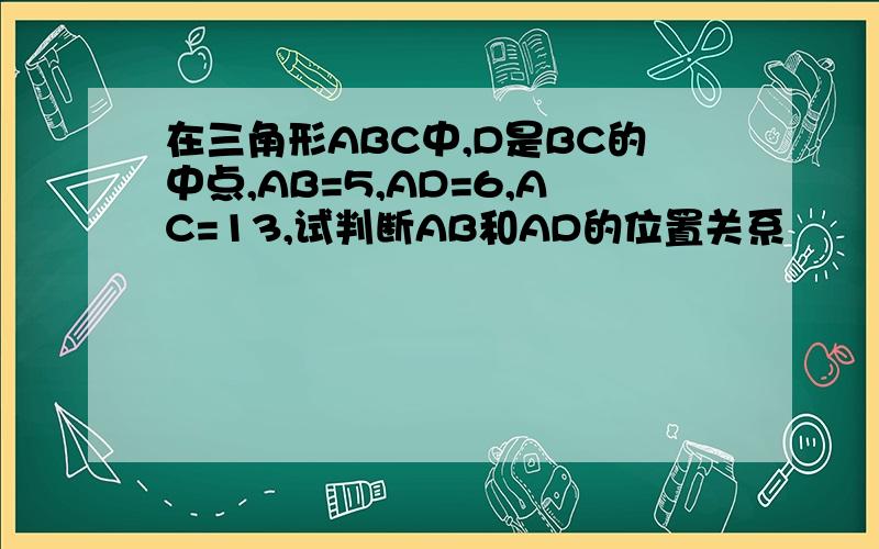 在三角形ABC中,D是BC的中点,AB=5,AD=6,AC=13,试判断AB和AD的位置关系