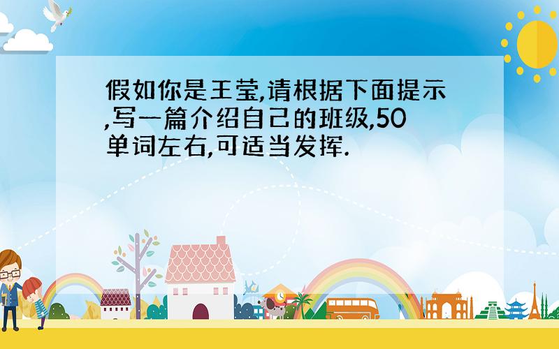 假如你是王莹,请根据下面提示,写一篇介绍自己的班级,50单词左右,可适当发挥.