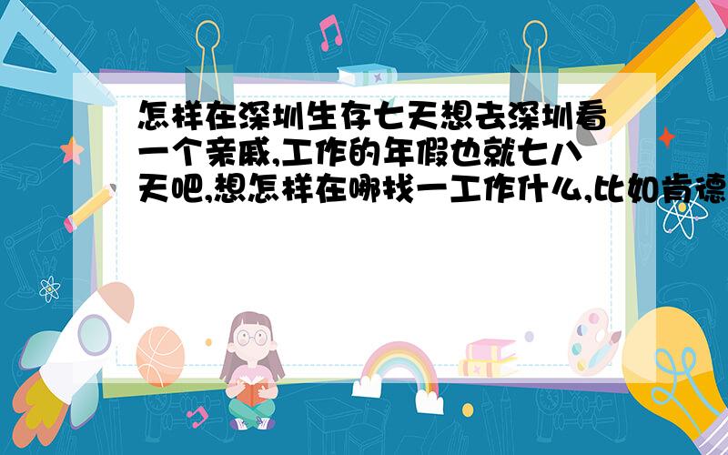 怎样在深圳生存七天想去深圳看一个亲戚,工作的年假也就七八天吧,想怎样在哪找一工作什么,比如肯德基啊麦当劳啊都行,有经验的